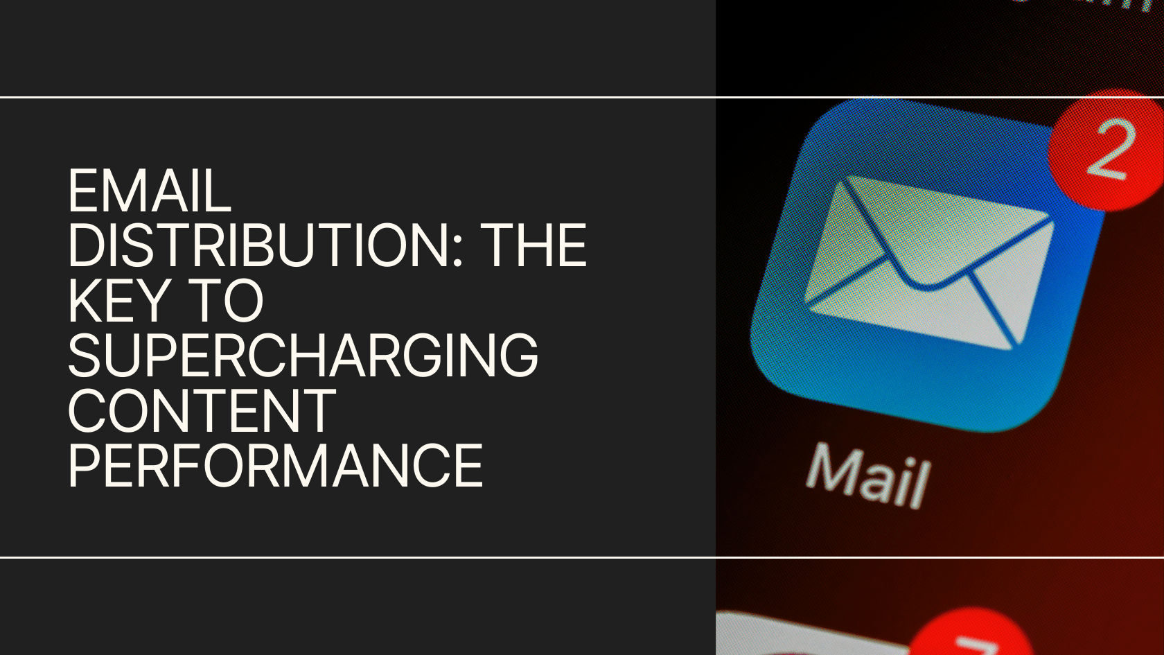 Email distribution: the key to supercharging content performance